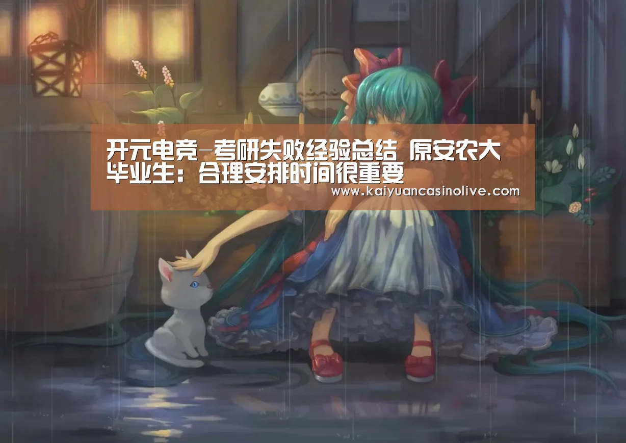 开元电竞-考研失败经验总结 原安农大毕业生:合理安排时间很重要(图4) 开元赛事