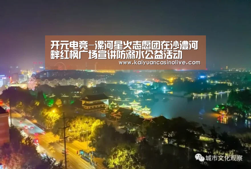 开元电竞-漯河星火志愿团在沙澧河畔红枫广场宣讲防溺水公益活动(图1) 开元电竞