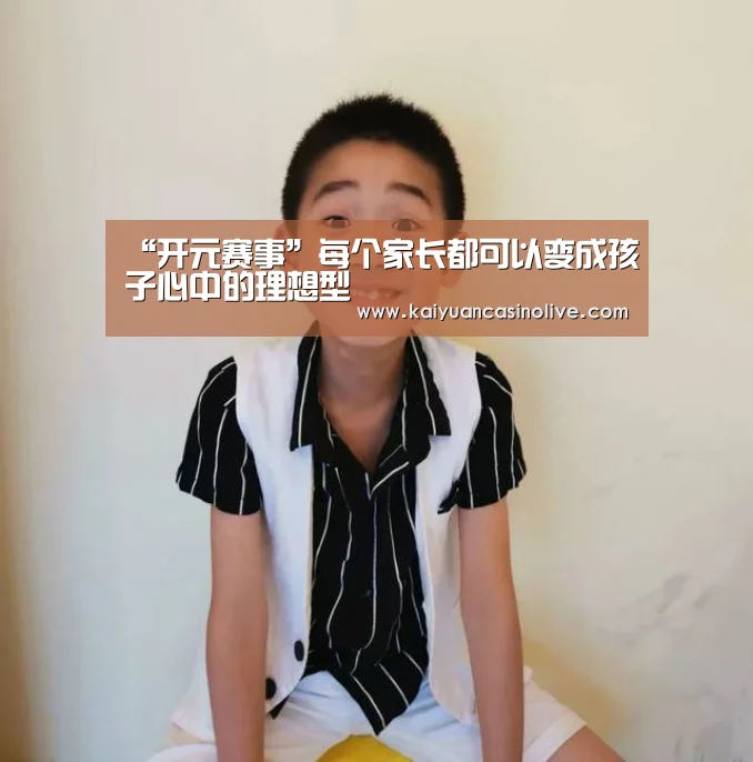 “开元赛事”每个家长都可以变成孩子心中的理想型(图3) 开元电竞