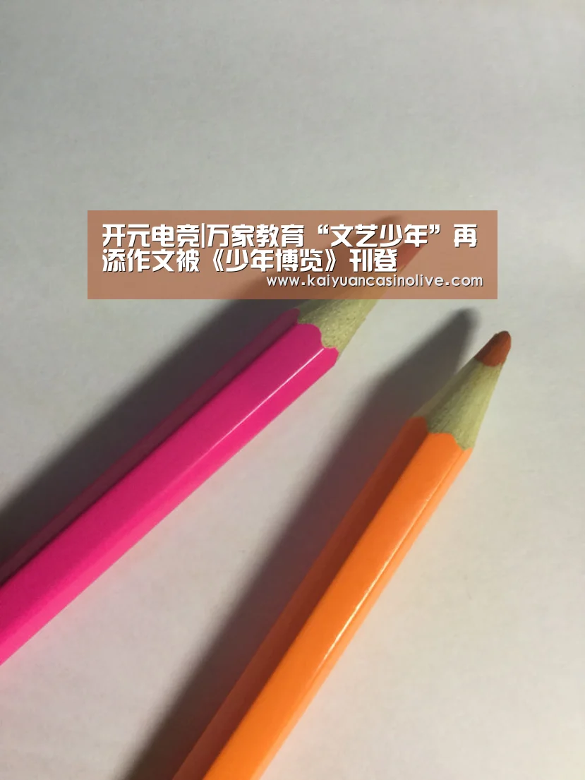开元电竞|万家教育“文艺少年”再添作文被《少年博览》刊登(图2) 开元电竞