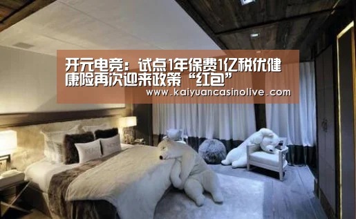开元电竞:试点1年保费1亿税优健康险再次迎来政策“红包”(图1) 开元电竞