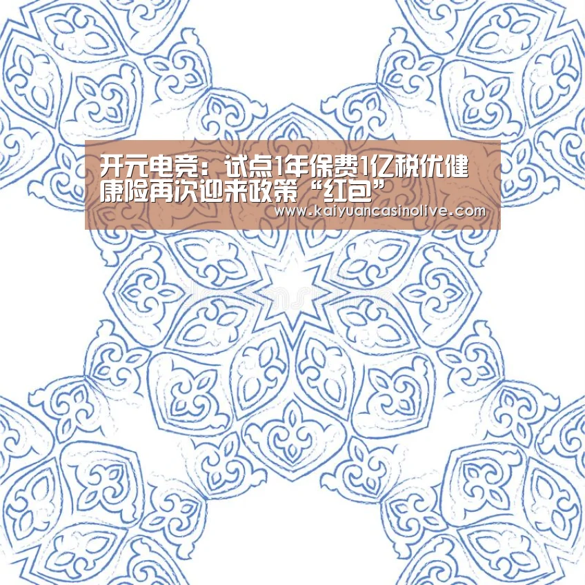 开元电竞:试点1年保费1亿税优健康险再次迎来政策“红包”(图2) 开元赛事