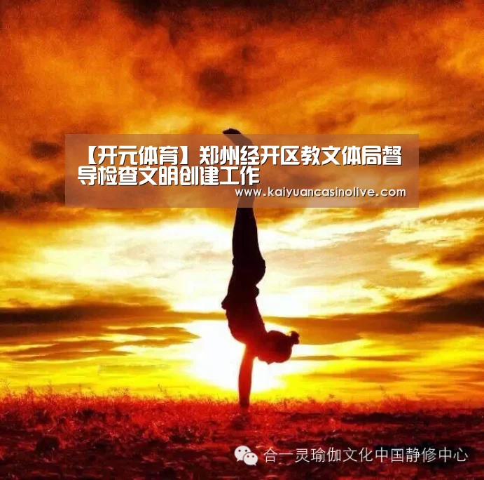 【开元体育】郑州经开区教文体局督导检查文明创建工作(图2) 开元登录