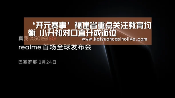‘开元赛事’福建省重点关注教育均衡 小升初对口直升或派位(图4) 开元电竞
