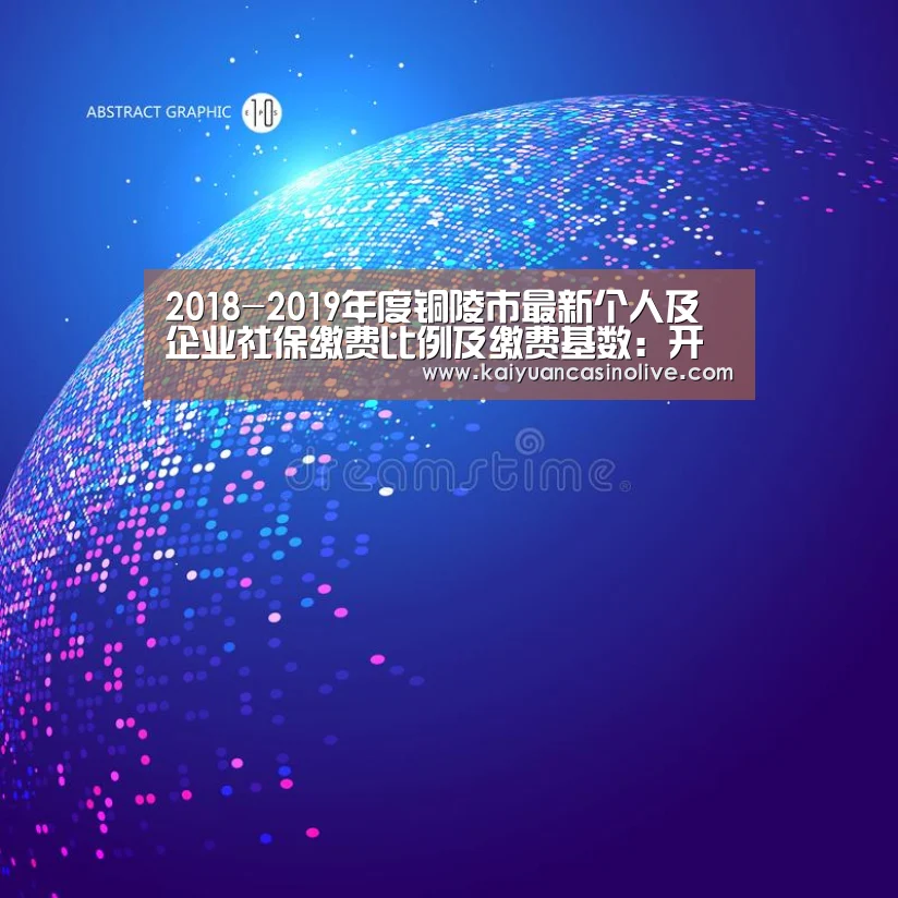 2018-2019年度铜陵市最新个人及企业社保缴费比例及缴费基数:开元登录(图2) 开元登录